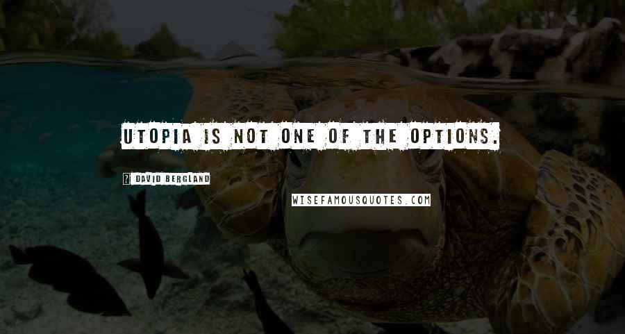 David Bergland Quotes: Utopia is not one of the options.