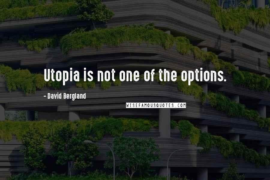 David Bergland Quotes: Utopia is not one of the options.