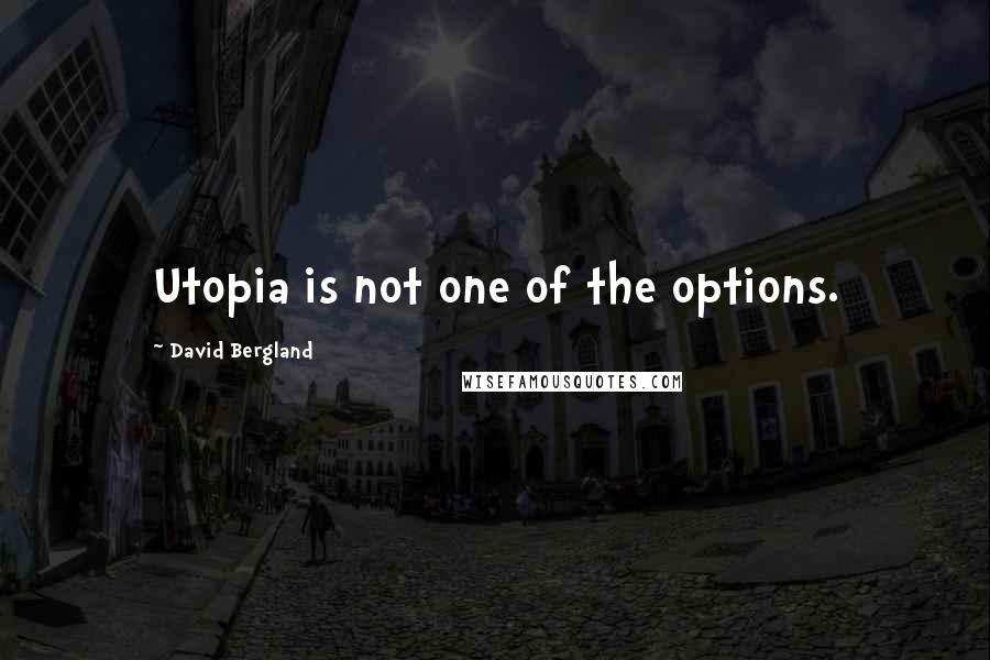 David Bergland Quotes: Utopia is not one of the options.