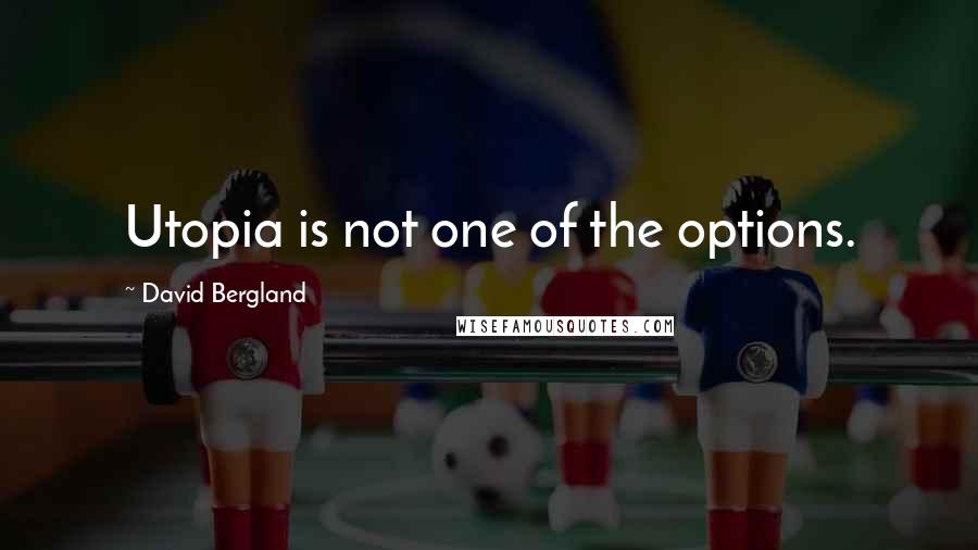 David Bergland Quotes: Utopia is not one of the options.