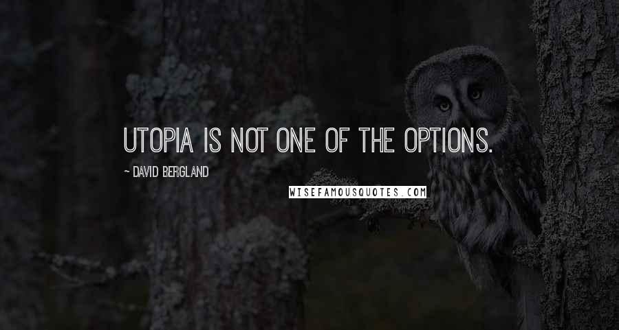 David Bergland Quotes: Utopia is not one of the options.