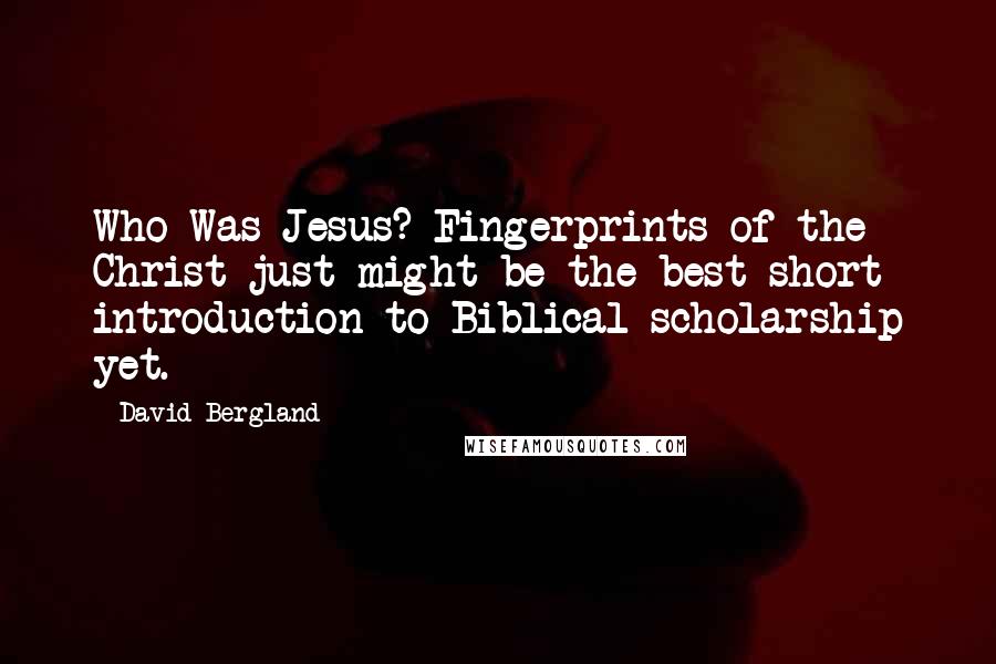 David Bergland Quotes: Who Was Jesus? Fingerprints of the Christ just might be the best short introduction to Biblical scholarship yet.
