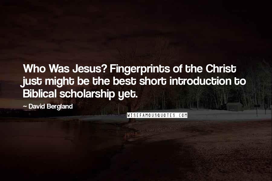 David Bergland Quotes: Who Was Jesus? Fingerprints of the Christ just might be the best short introduction to Biblical scholarship yet.