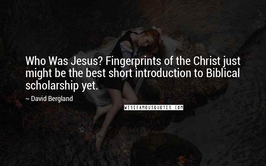 David Bergland Quotes: Who Was Jesus? Fingerprints of the Christ just might be the best short introduction to Biblical scholarship yet.