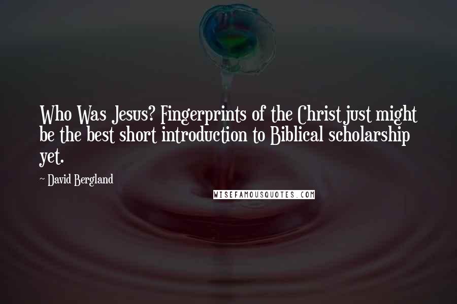 David Bergland Quotes: Who Was Jesus? Fingerprints of the Christ just might be the best short introduction to Biblical scholarship yet.