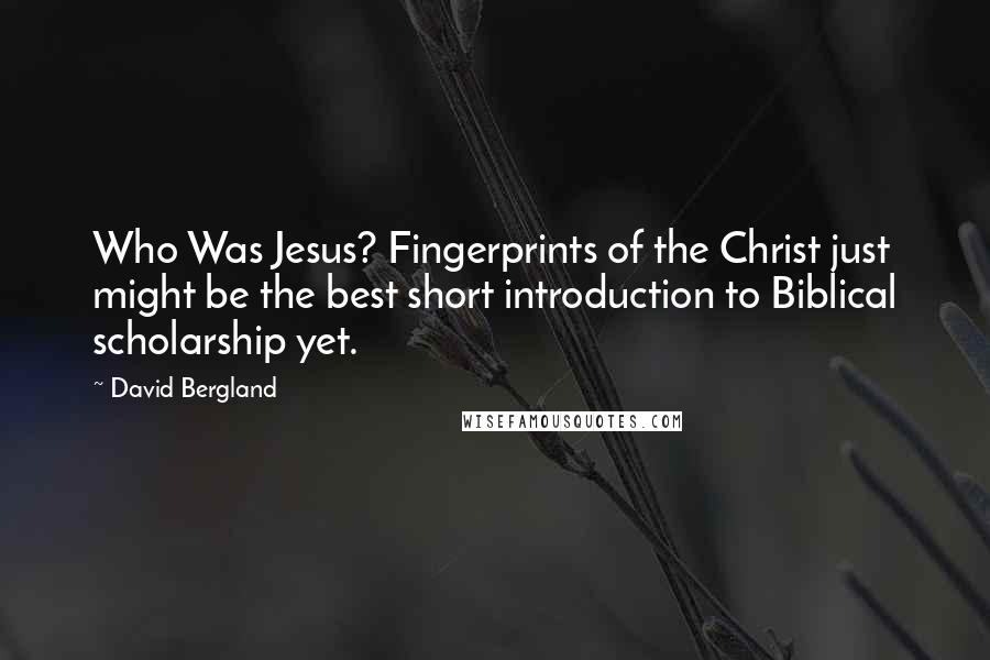 David Bergland Quotes: Who Was Jesus? Fingerprints of the Christ just might be the best short introduction to Biblical scholarship yet.