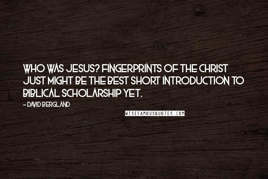 David Bergland Quotes: Who Was Jesus? Fingerprints of the Christ just might be the best short introduction to Biblical scholarship yet.