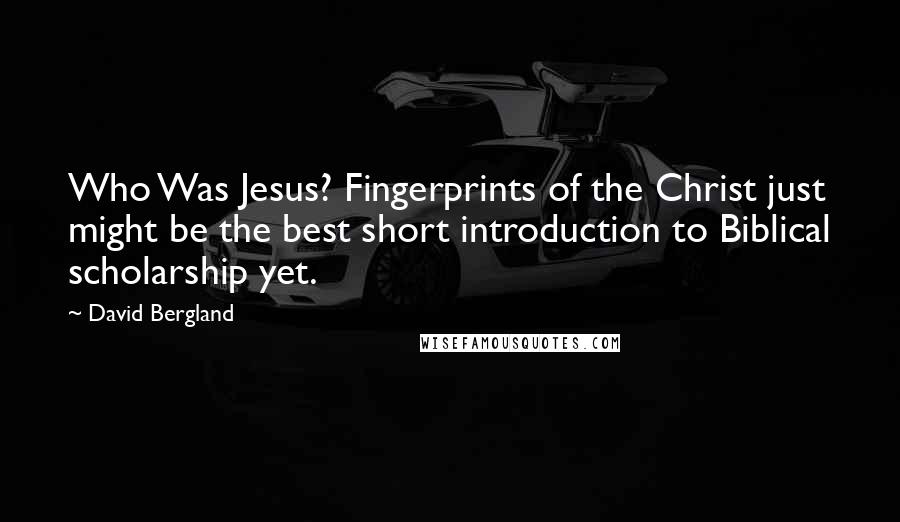 David Bergland Quotes: Who Was Jesus? Fingerprints of the Christ just might be the best short introduction to Biblical scholarship yet.