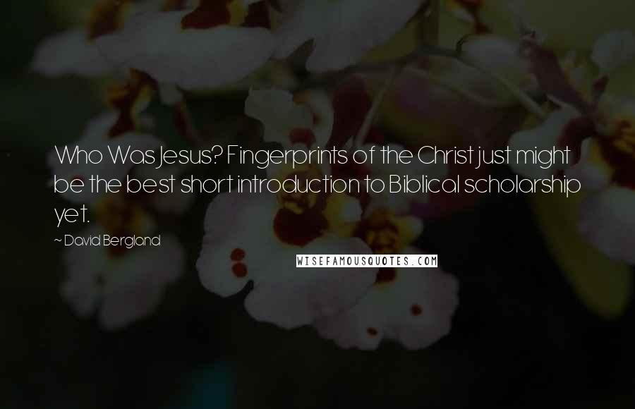 David Bergland Quotes: Who Was Jesus? Fingerprints of the Christ just might be the best short introduction to Biblical scholarship yet.