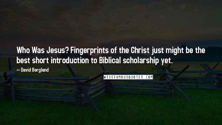 David Bergland Quotes: Who Was Jesus? Fingerprints of the Christ just might be the best short introduction to Biblical scholarship yet.