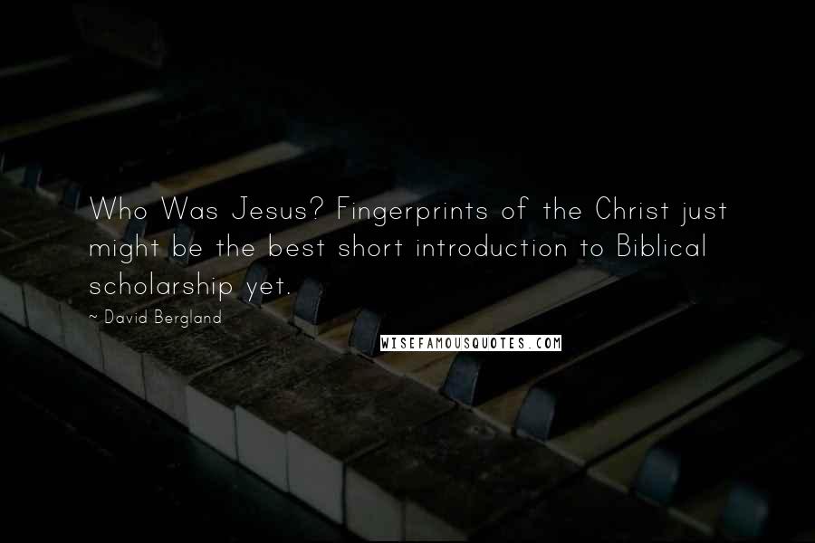 David Bergland Quotes: Who Was Jesus? Fingerprints of the Christ just might be the best short introduction to Biblical scholarship yet.