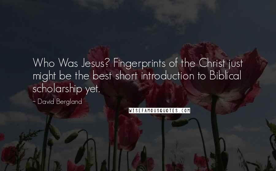 David Bergland Quotes: Who Was Jesus? Fingerprints of the Christ just might be the best short introduction to Biblical scholarship yet.