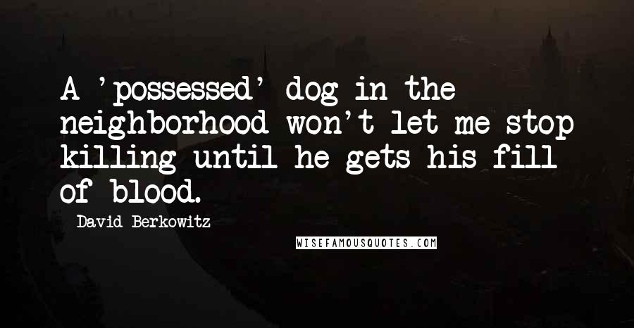 David Berkowitz Quotes: A 'possessed' dog in the neighborhood won't let me stop killing until he gets his fill of blood.