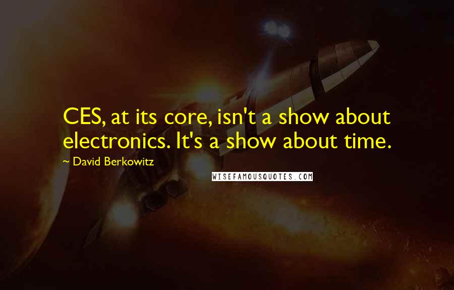 David Berkowitz Quotes: CES, at its core, isn't a show about electronics. It's a show about time.