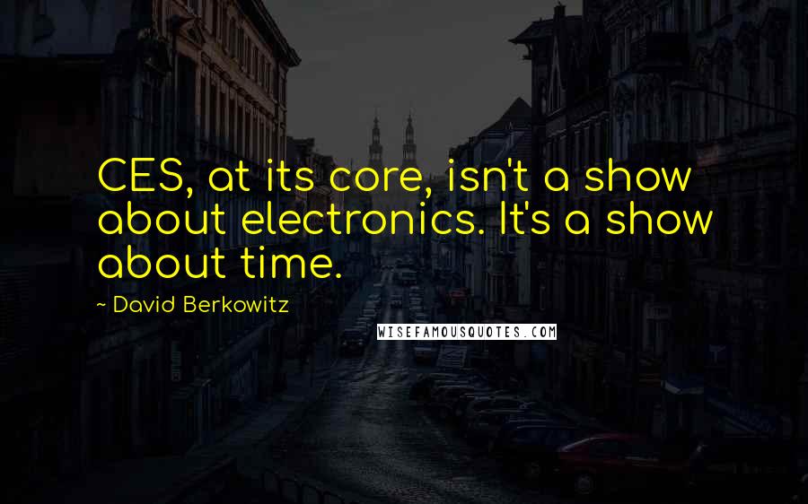 David Berkowitz Quotes: CES, at its core, isn't a show about electronics. It's a show about time.