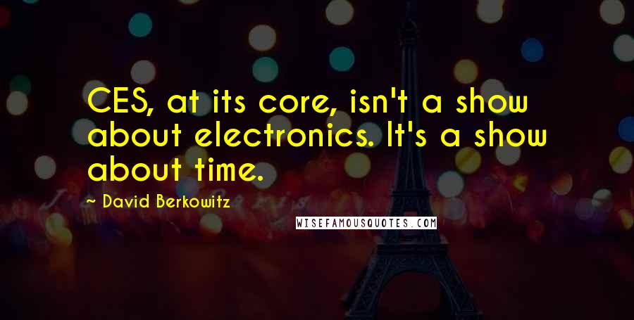 David Berkowitz Quotes: CES, at its core, isn't a show about electronics. It's a show about time.