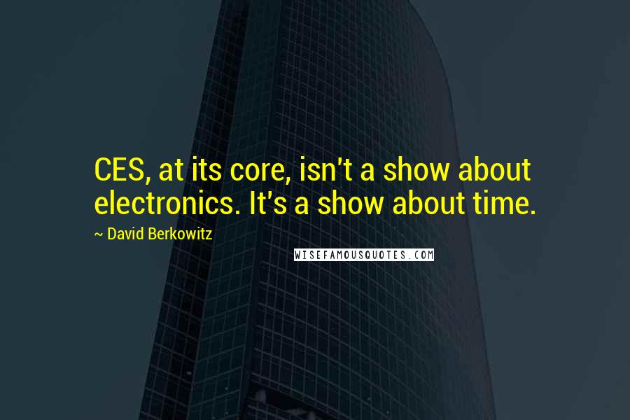 David Berkowitz Quotes: CES, at its core, isn't a show about electronics. It's a show about time.