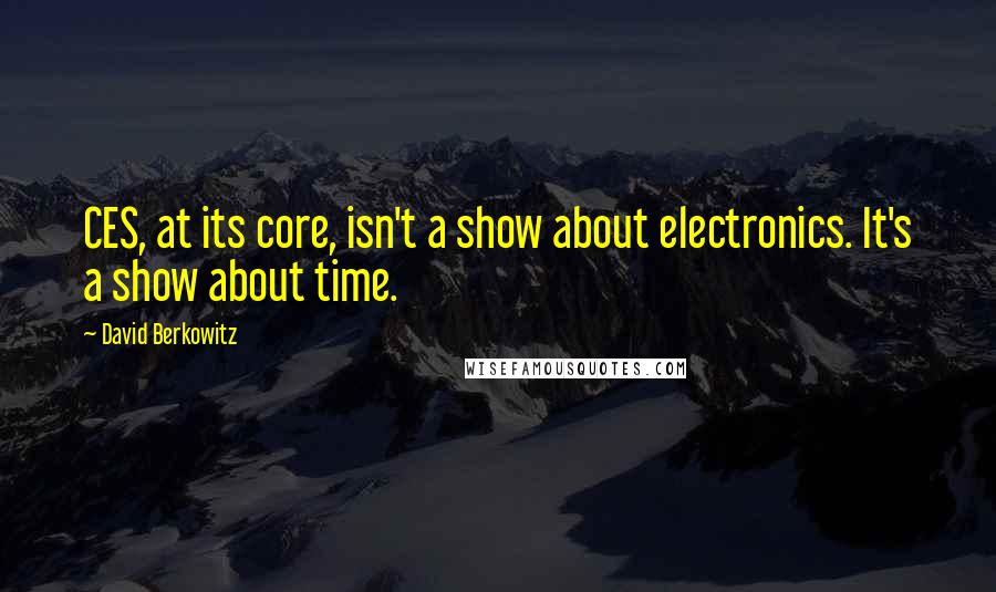 David Berkowitz Quotes: CES, at its core, isn't a show about electronics. It's a show about time.