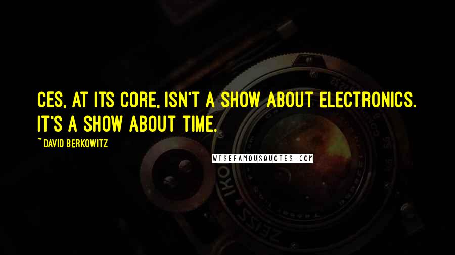 David Berkowitz Quotes: CES, at its core, isn't a show about electronics. It's a show about time.