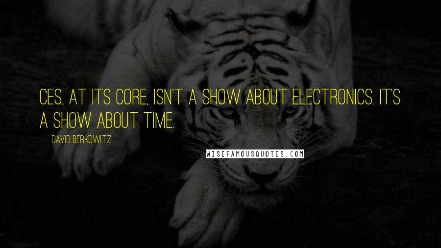 David Berkowitz Quotes: CES, at its core, isn't a show about electronics. It's a show about time.