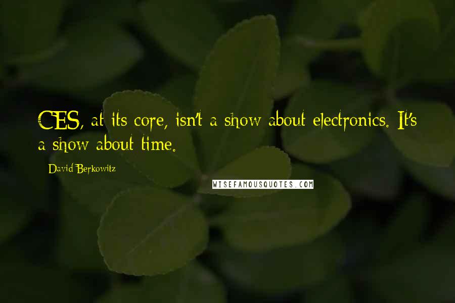 David Berkowitz Quotes: CES, at its core, isn't a show about electronics. It's a show about time.