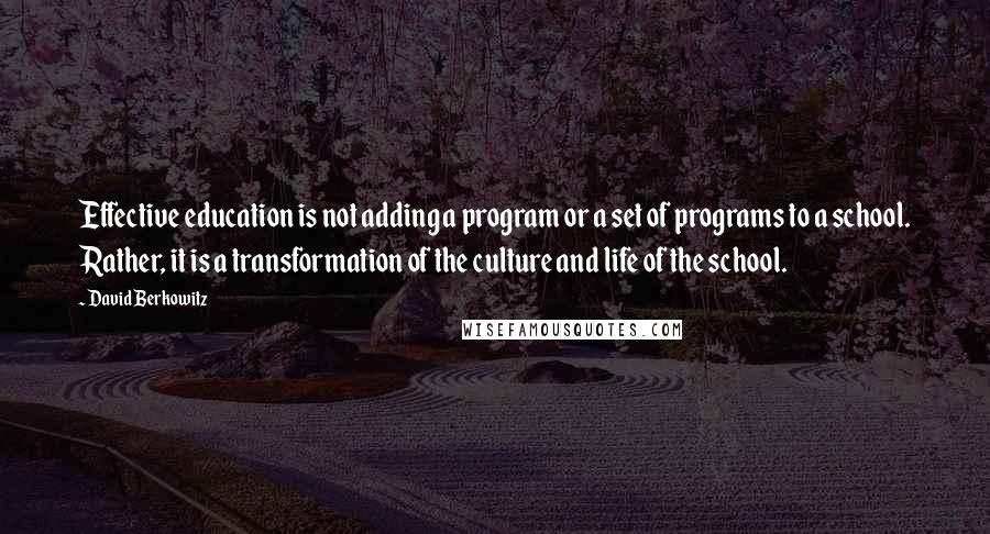 David Berkowitz Quotes: Effective education is not adding a program or a set of programs to a school. Rather, it is a transformation of the culture and life of the school.