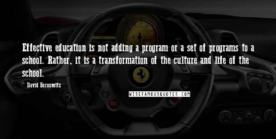 David Berkowitz Quotes: Effective education is not adding a program or a set of programs to a school. Rather, it is a transformation of the culture and life of the school.