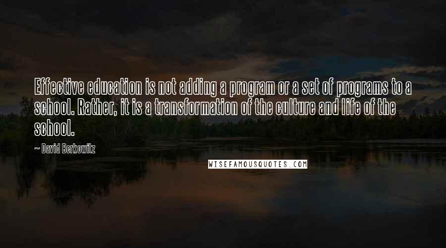 David Berkowitz Quotes: Effective education is not adding a program or a set of programs to a school. Rather, it is a transformation of the culture and life of the school.