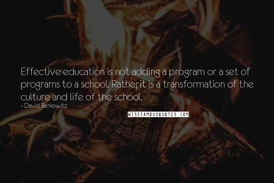 David Berkowitz Quotes: Effective education is not adding a program or a set of programs to a school. Rather, it is a transformation of the culture and life of the school.