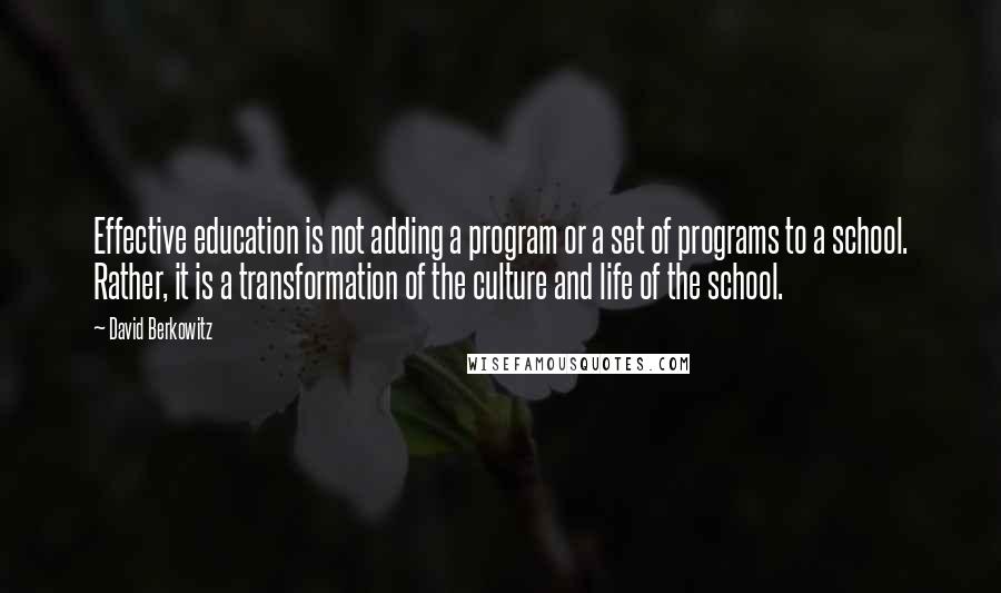 David Berkowitz Quotes: Effective education is not adding a program or a set of programs to a school. Rather, it is a transformation of the culture and life of the school.