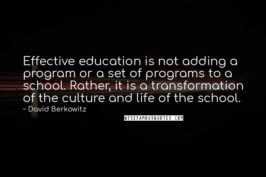 David Berkowitz Quotes: Effective education is not adding a program or a set of programs to a school. Rather, it is a transformation of the culture and life of the school.