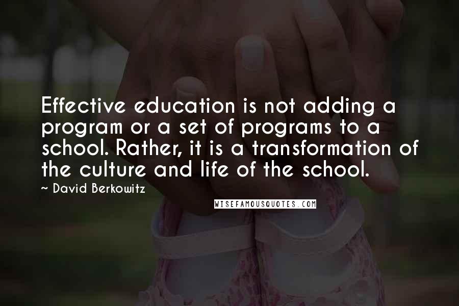 David Berkowitz Quotes: Effective education is not adding a program or a set of programs to a school. Rather, it is a transformation of the culture and life of the school.