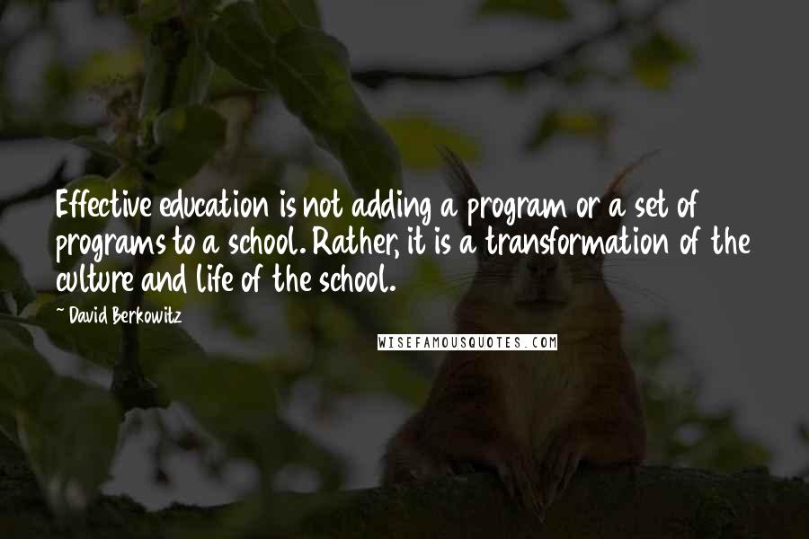 David Berkowitz Quotes: Effective education is not adding a program or a set of programs to a school. Rather, it is a transformation of the culture and life of the school.