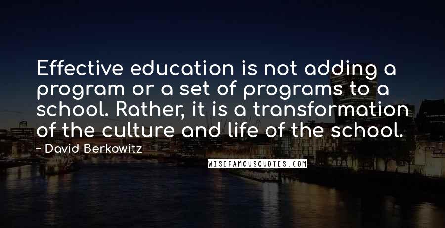 David Berkowitz Quotes: Effective education is not adding a program or a set of programs to a school. Rather, it is a transformation of the culture and life of the school.