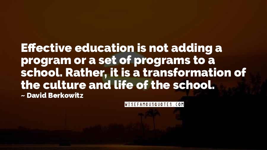 David Berkowitz Quotes: Effective education is not adding a program or a set of programs to a school. Rather, it is a transformation of the culture and life of the school.