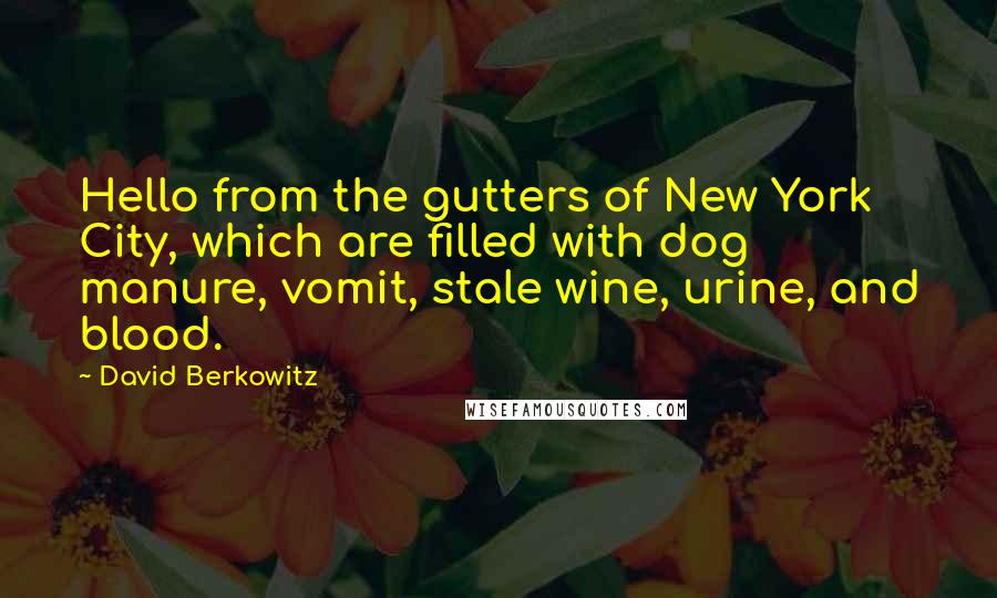 David Berkowitz Quotes: Hello from the gutters of New York City, which are filled with dog manure, vomit, stale wine, urine, and blood.