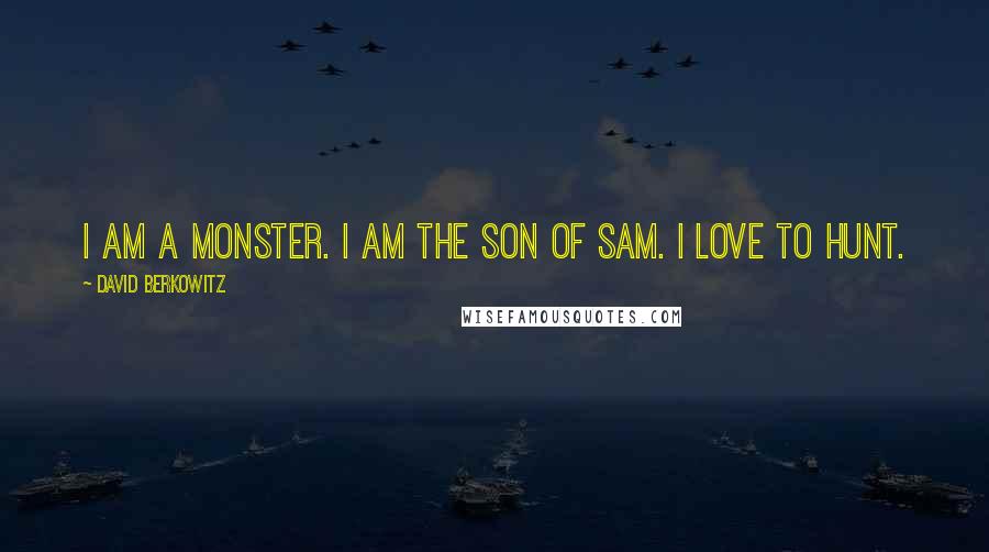 David Berkowitz Quotes: I am a monster. I am the Son of Sam. I love to hunt.