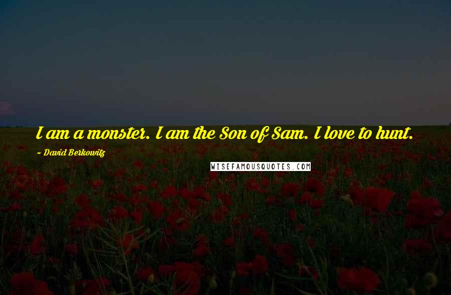 David Berkowitz Quotes: I am a monster. I am the Son of Sam. I love to hunt.