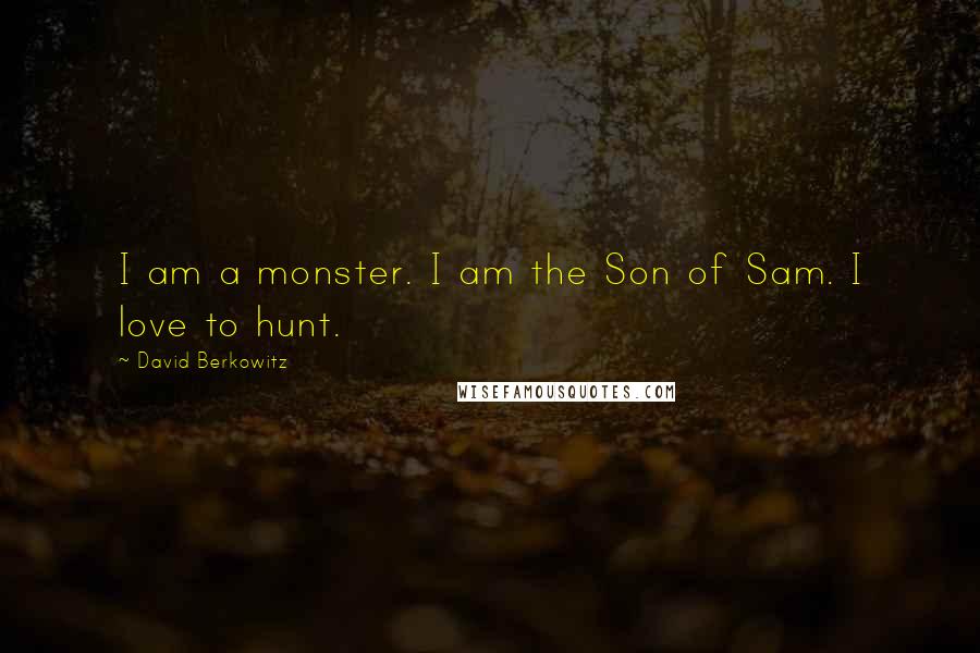 David Berkowitz Quotes: I am a monster. I am the Son of Sam. I love to hunt.