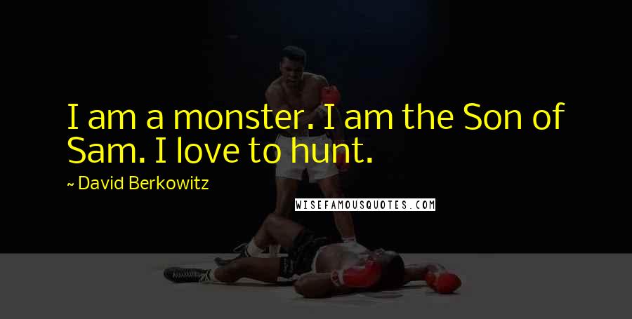 David Berkowitz Quotes: I am a monster. I am the Son of Sam. I love to hunt.