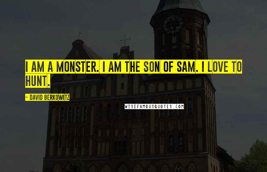 David Berkowitz Quotes: I am a monster. I am the Son of Sam. I love to hunt.