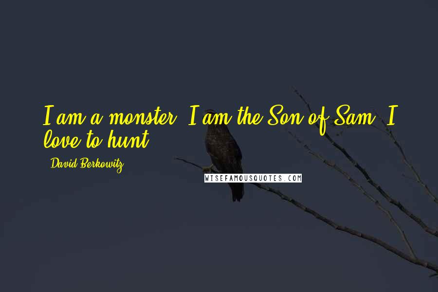 David Berkowitz Quotes: I am a monster. I am the Son of Sam. I love to hunt.