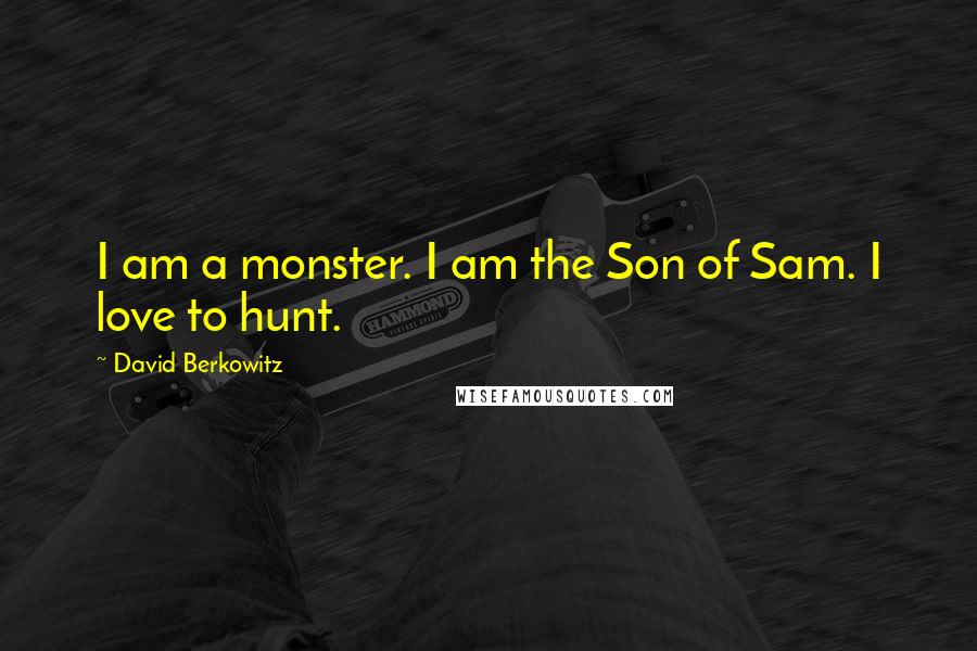 David Berkowitz Quotes: I am a monster. I am the Son of Sam. I love to hunt.