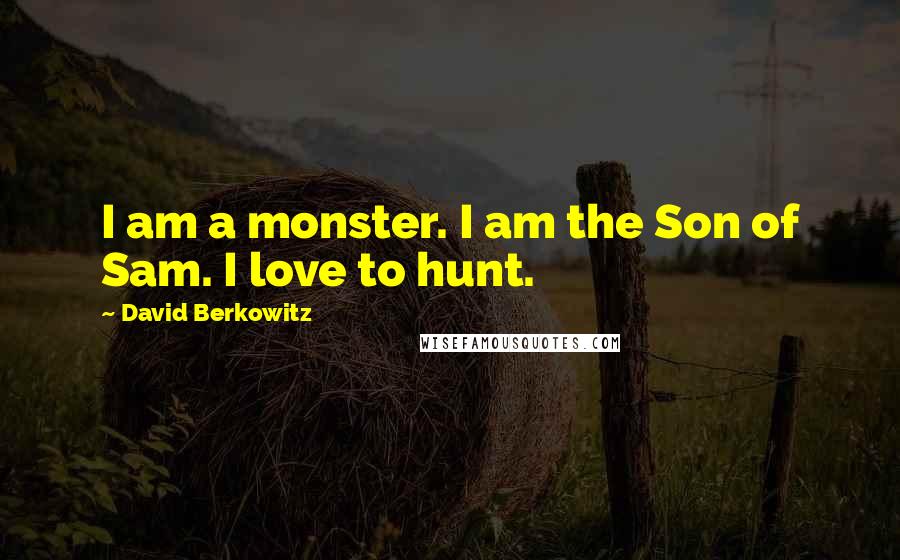 David Berkowitz Quotes: I am a monster. I am the Son of Sam. I love to hunt.