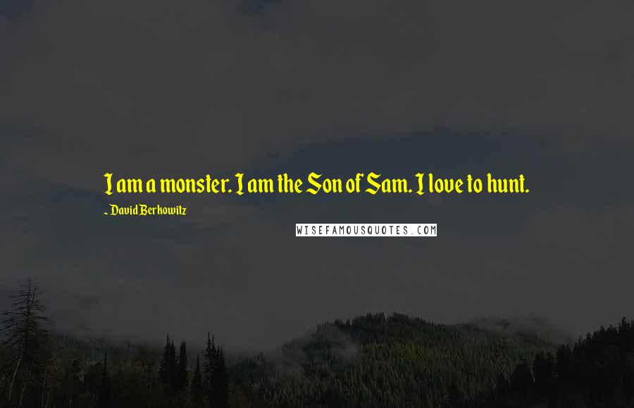 David Berkowitz Quotes: I am a monster. I am the Son of Sam. I love to hunt.