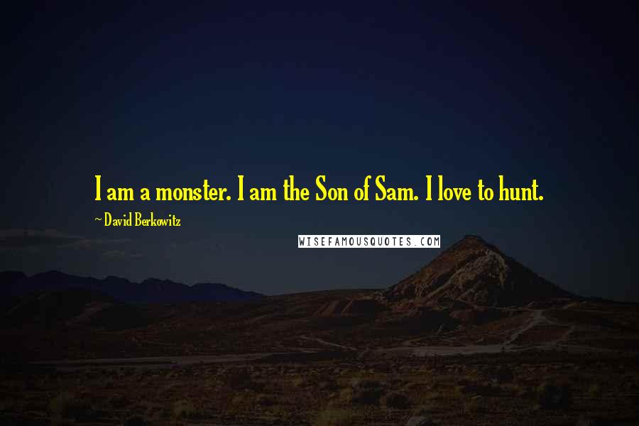 David Berkowitz Quotes: I am a monster. I am the Son of Sam. I love to hunt.