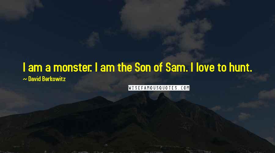 David Berkowitz Quotes: I am a monster. I am the Son of Sam. I love to hunt.