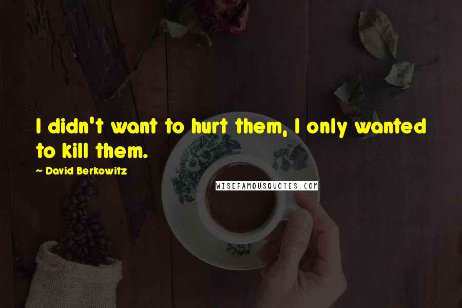 David Berkowitz Quotes: I didn't want to hurt them, I only wanted to kill them.