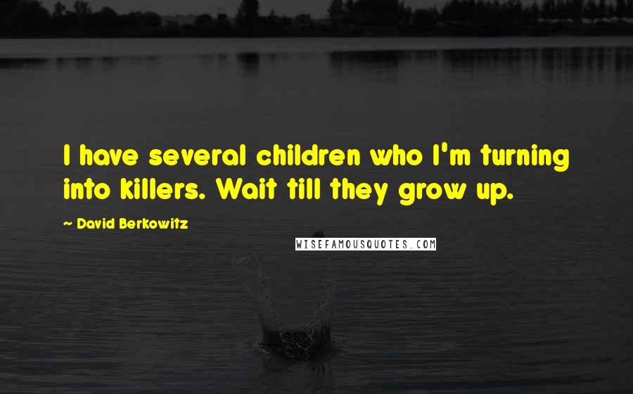 David Berkowitz Quotes: I have several children who I'm turning into killers. Wait till they grow up.