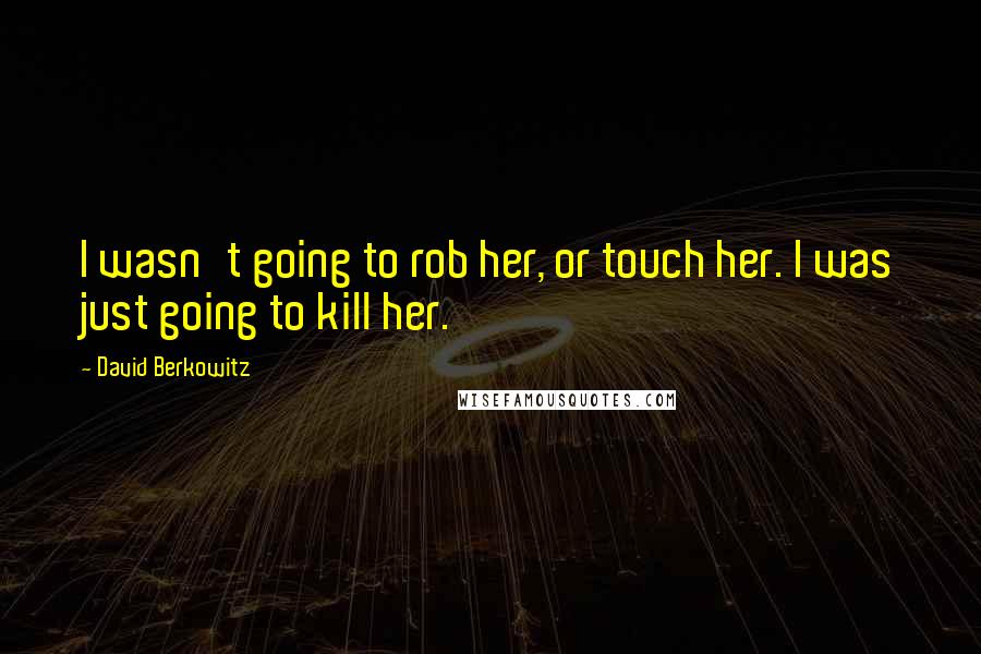 David Berkowitz Quotes: I wasn't going to rob her, or touch her. I was just going to kill her.